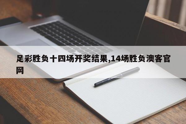 足彩胜负十四场开奖结果,14场胜负澳客官网